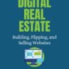 Digital Real Estate: Building, Flipping, and Selling Websites